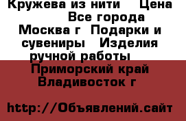 Кружева из нити  › Цена ­ 200 - Все города, Москва г. Подарки и сувениры » Изделия ручной работы   . Приморский край,Владивосток г.